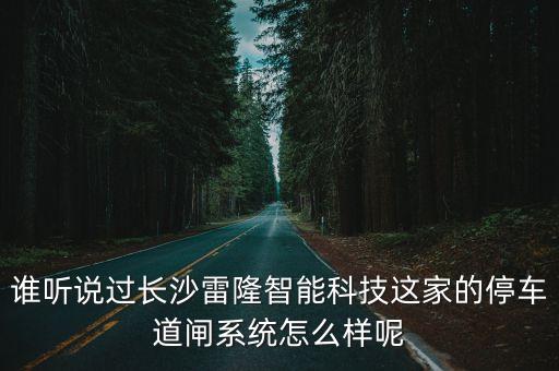 雷镈智能科技怎么樣，誰(shuí)聽(tīng)說(shuō)過(guò)長(zhǎng)沙雷隆智能科技這家的停車道閘系統(tǒng)怎么樣呢