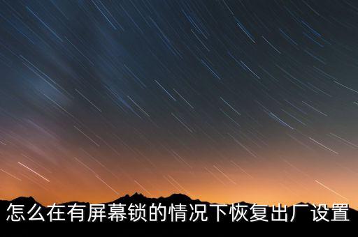 怎么在有屏幕鎖的情況下恢復(fù)出廠設(shè)置