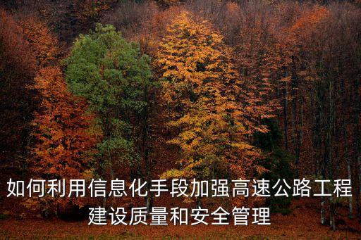 如何利用信息化手段加強高速公路工程建設(shè)質(zhì)量和安全管理