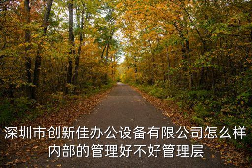 深圳市創(chuàng)新佳辦公設(shè)備有限公司怎么樣內(nèi)部的管理好不好管理層