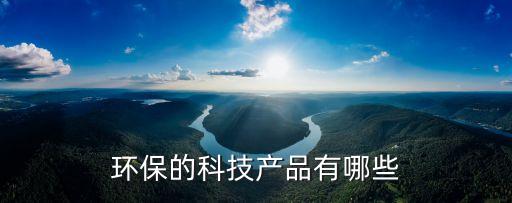 環(huán)保的科技產(chǎn)品有哪些