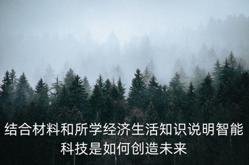 政治智能科技如何創(chuàng)造未來，智能科學是如何創(chuàng)造未來的應用經濟生活來答題
