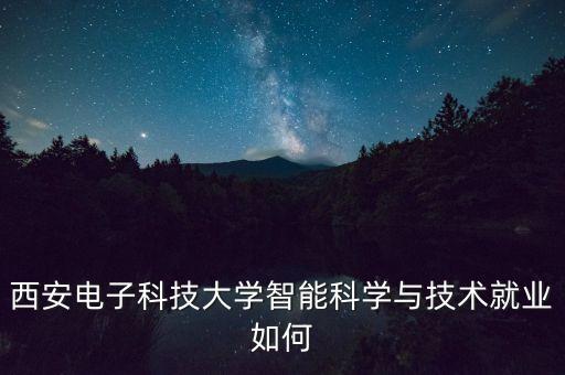 西安電子科技大學智能科學與技術就業(yè)如何