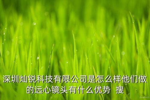深圳燦銳科技有限公司是怎么樣他們做的遠(yuǎn)心鏡頭有什么優(yōu)勢(shì)  搜