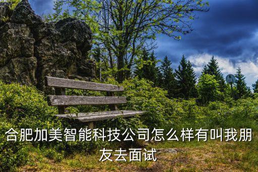 合肥加美智能科技待遇如何，加美亞工資待遇怎么樣