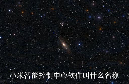 智能科技控制是什么軟件，小米智能控制中心軟件叫什么名稱