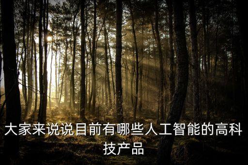 大家來(lái)說(shuō)說(shuō)目前有哪些人工智能的高科技產(chǎn)品