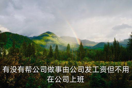 喬柏智能科技上班如何，有沒有幫公司做事由公司發(fā)工資但不用在公司上班