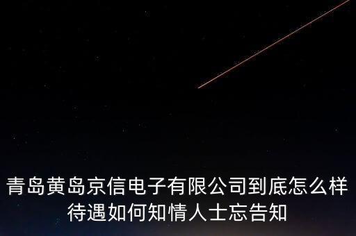 青島黃島京信電子有限公司到底怎么樣待遇如何知情人士忘告知