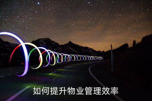 智能科技如何提升物業(yè)效率，如何提升物業(yè)管理效率