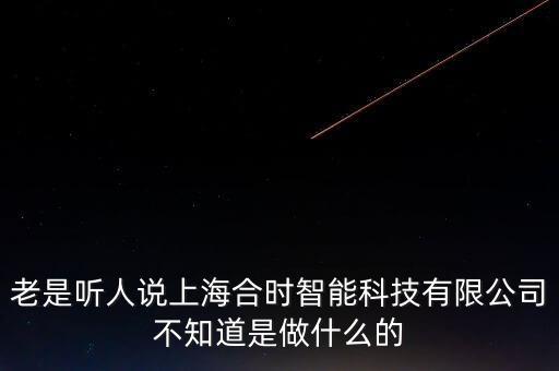 老是聽人說(shuō)上海合時(shí)智能科技有限公司不知道是做什么的