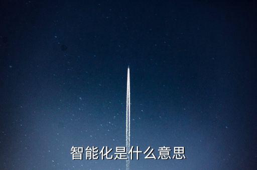 智能化高科技術(shù)語解釋是什么，什么是智能化