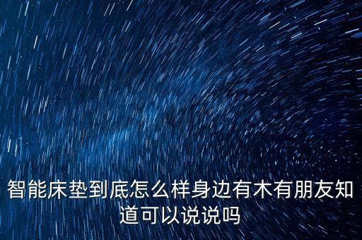 智能床墊到底怎么樣身邊有木有朋友知道可以說說嗎