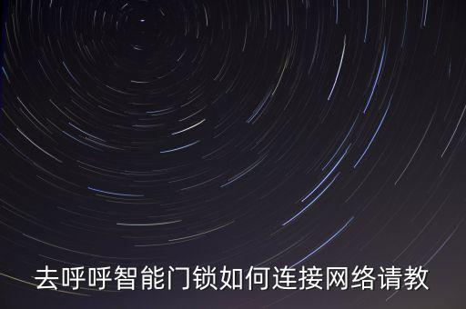 去呼呼智能門鎖如何連接網(wǎng)絡(luò)請(qǐng)教