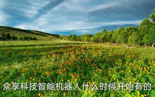 眾享科技智能機(jī)器人什么時候開始有的