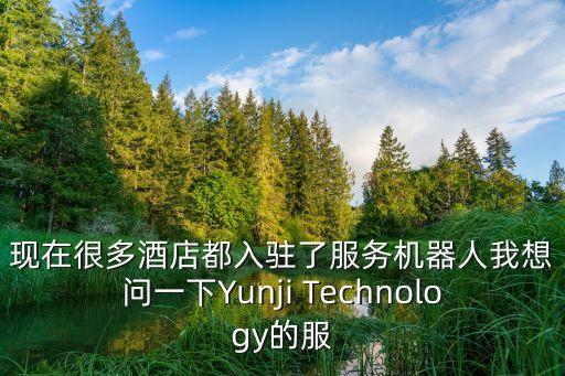 現(xiàn)在很多酒店都入駐了服務(wù)機(jī)器人我想問一下Yunji Technology的服