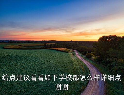給點(diǎn)建議看看如下學(xué)校都怎么樣詳細(xì)點(diǎn)謝謝