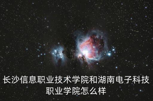 長沙信息職業(yè)技術(shù)學(xué)院和湖南電子科技職業(yè)學(xué)院怎么樣