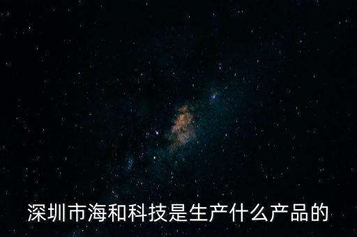 深圳市海和科技是生產(chǎn)什么產(chǎn)品的