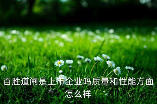 百勝道閘是上市企業(yè)嗎質(zhì)量和性能方面怎么樣