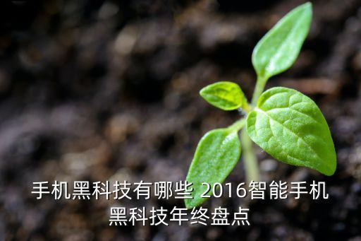智能單品黑科技有哪些，手機(jī)黑科技有哪些 2016智能手機(jī)黑科技年終盤(pán)點(diǎn)