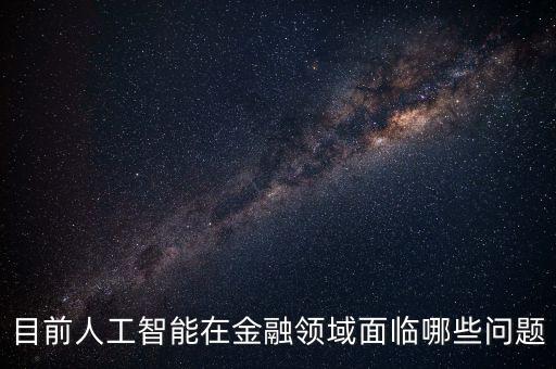 目前人工智能在金融領(lǐng)域面臨哪些問題