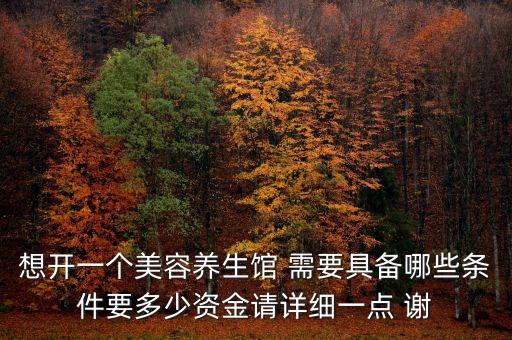 想開一個(gè)美容養(yǎng)生館 需要具備哪些條件要多少資金請(qǐng)?jiān)敿?xì)一點(diǎn) 謝