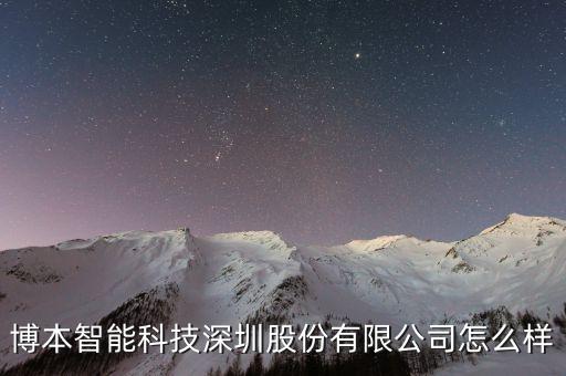 智能科技有限公司如何，博本智能科技深圳股份有限公司怎么樣