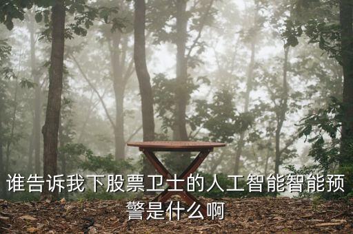 金融科技怎么預(yù)警智能化，誰(shuí)告訴我下股票衛(wèi)士的人工智能智能預(yù)警是什么啊