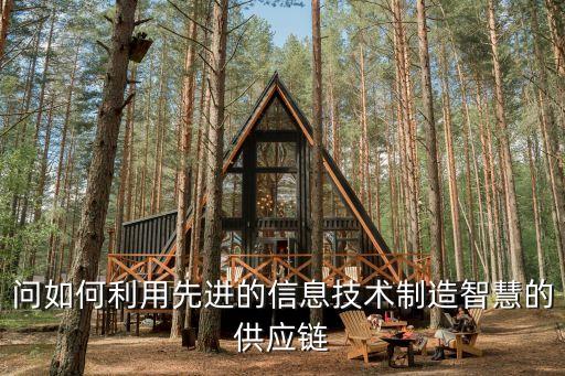 問如何利用先進的信息技術(shù)制造智慧的供應(yīng)鏈
