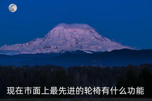 現(xiàn)在市面上最先進(jìn)的輪椅有什么功能