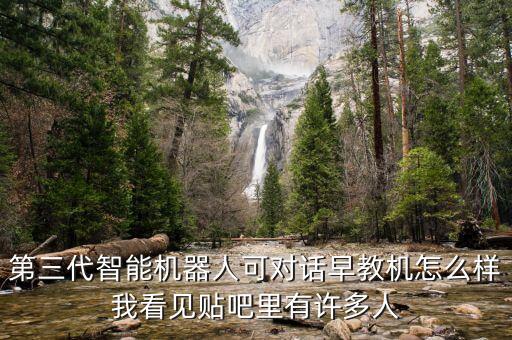 三系智能科技娃娃怎么樣，第三代智能機(jī)器人可對(duì)話早教機(jī)怎么樣我看見貼吧里有許多人