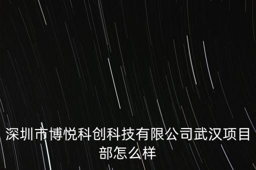 深圳市博悅科創(chuàng)科技有限公司武漢項(xiàng)目部怎么樣