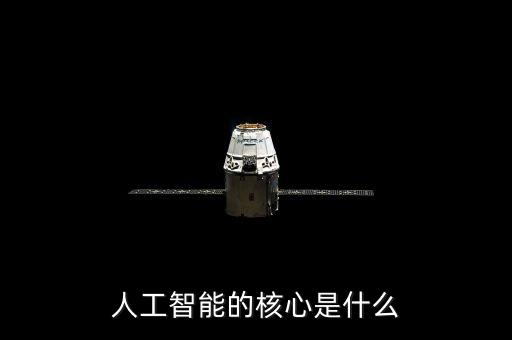ai人工智能核心科技是什么，人工智能的核心是什么