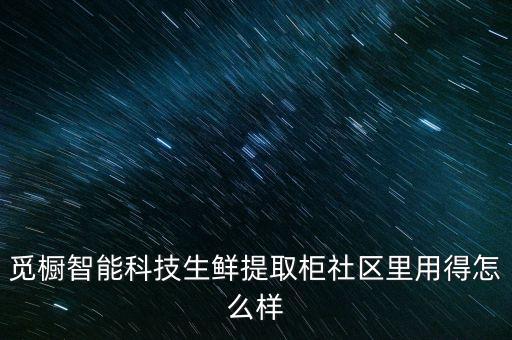 覓櫥智能科技怎么樣，社區(qū)智能生鮮自提柜怎么樣