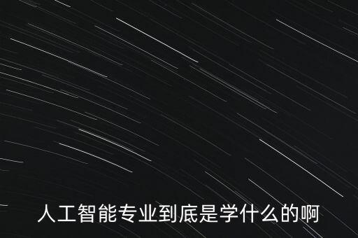 人工智能專業(yè)到底是學(xué)什么的啊