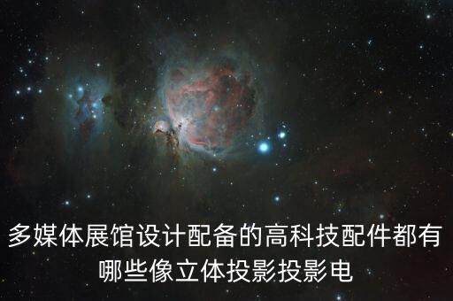 多媒體展館設(shè)計(jì)配備的高科技配件都有哪些像立體投影投影電