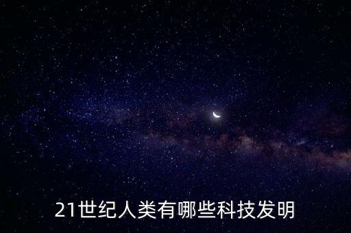 21世紀(jì)人類有哪些科技發(fā)明