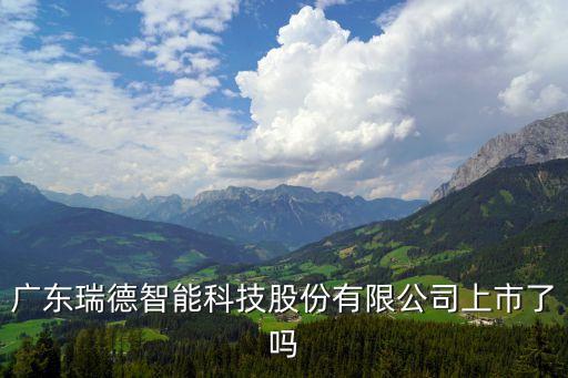 廣東瑞德智能科技股份有限公司上市了嗎