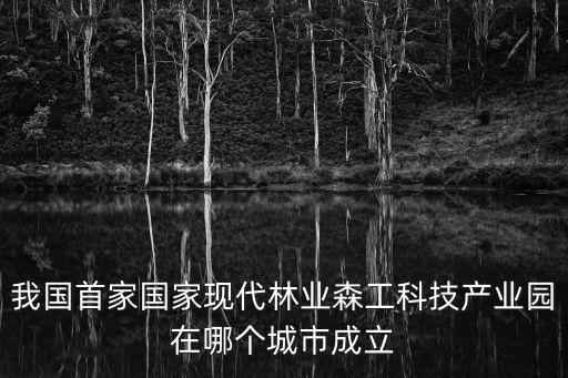 我國首家國家現(xiàn)代林業(yè)森工科技產(chǎn)業(yè)園在哪個城市成立