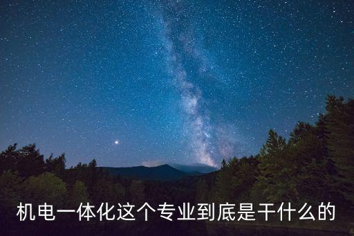 機(jī)電一體化這個(gè)專業(yè)到底是干什么的