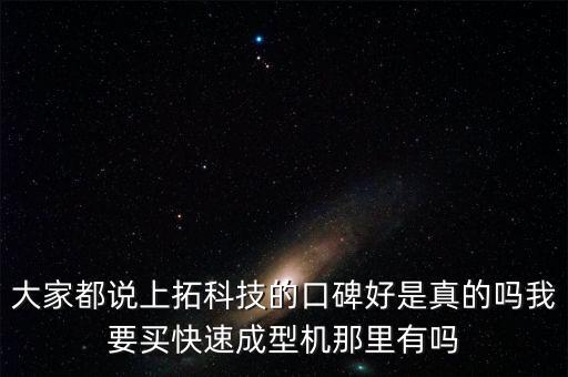 快拓智能科技是做什么的，大家都說上拓科技的口碑好是真的嗎我要買快速成型機(jī)那里有嗎