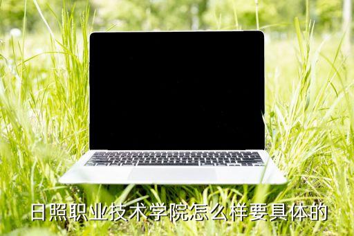 日照職業(yè)技術(shù)學(xué)院怎么樣要具體的