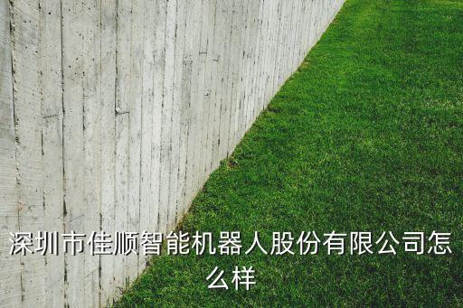 深圳市佳順智能機(jī)器人股份有限公司怎么樣