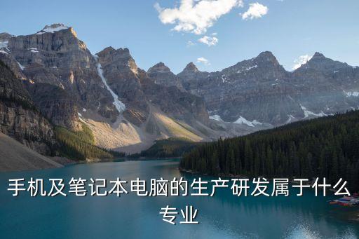 手機(jī)及筆記本電腦的生產(chǎn)研發(fā)屬于什么專(zhuān)業(yè)