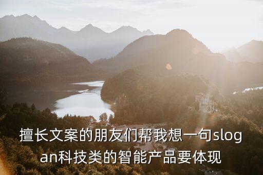 智能高科技文案標(biāo)題有哪些，擅長文案的朋友們幫我想一句slogan科技類的智能產(chǎn)品要體現(xiàn)