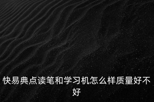 快易典點(diǎn)讀筆和學(xué)習(xí)機(jī)怎么樣質(zhì)量好不好