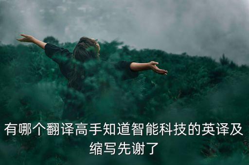 有哪個(gè)翻譯高手知道智能科技的英譯及縮寫先謝了