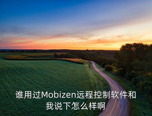 誰(shuí)用過(guò)Mobizen遠(yuǎn)程控制軟件和我說(shuō)下怎么樣啊
