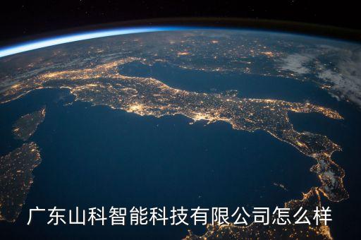 廣東山科智能科技有限公司怎么樣